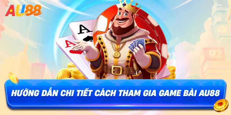 Hướng dẫn chi tiết cách tham gia game bài au88