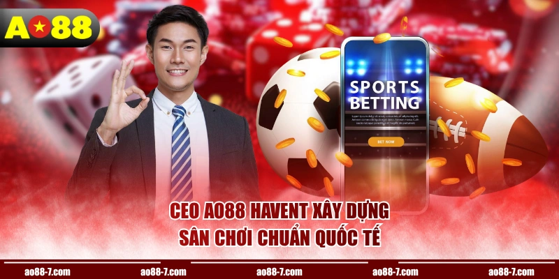 CEO AO88 HAVENT xây dựng sân chơi chuẩn quốc tế