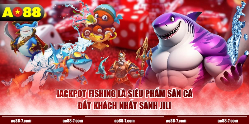Jackpot Fishing là siêu phẩm săn cá đắt khách nhất sảnh JILI