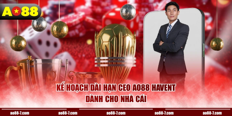 Kế hoạch dài hạn CEO AO88 HAVENT dành cho nhà cái