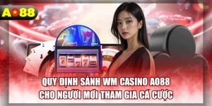 Quy Định Sảnh WM Casino AO88 Cho Người Mới Tham Gia Cá Cược