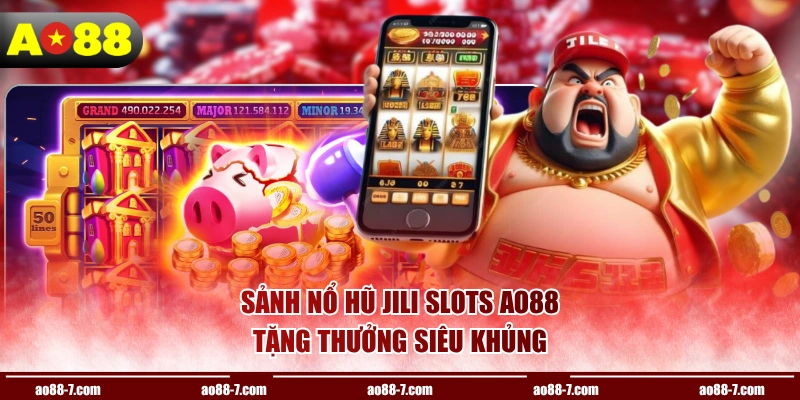 Sảnh nổ hũ JILI Slots AO88 tặng thưởng siêu khủng