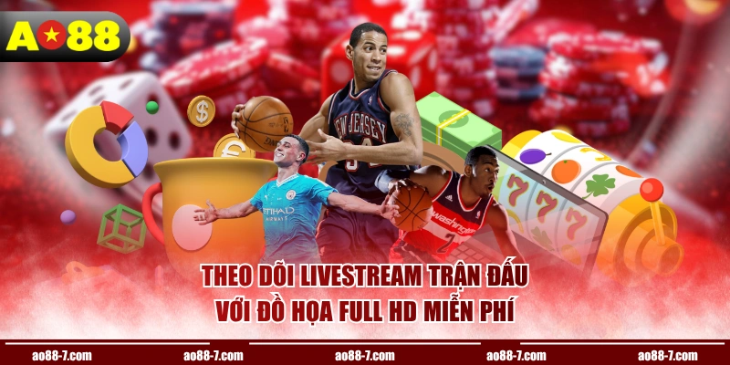 Theo dõi livestream trận đấu với đồ họa full HD miễn phí