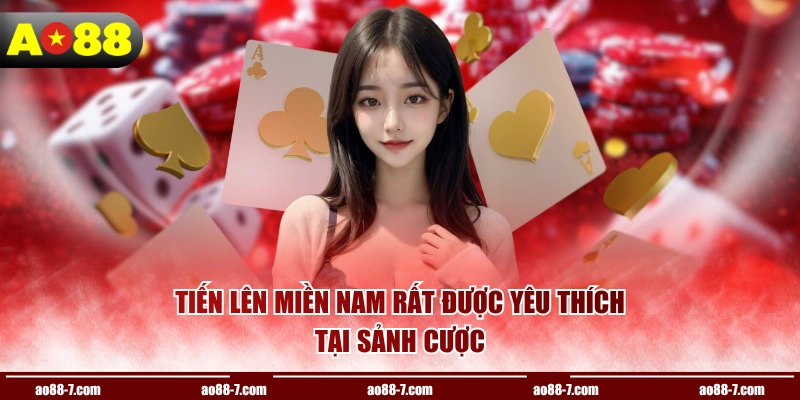 Tiến Lên Miền Nam rất được yêu thích tại sảnh cược