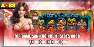 Top Game Sảnh Nổ Hũ JILI Slots AO88 Bạn Không Nên Bỏ Qua