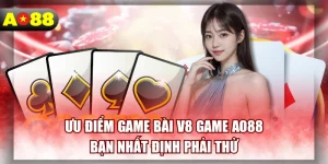 Ưu Điểm Game Bài V8 Game AO88 Bạn Nhất Định Phải Thử